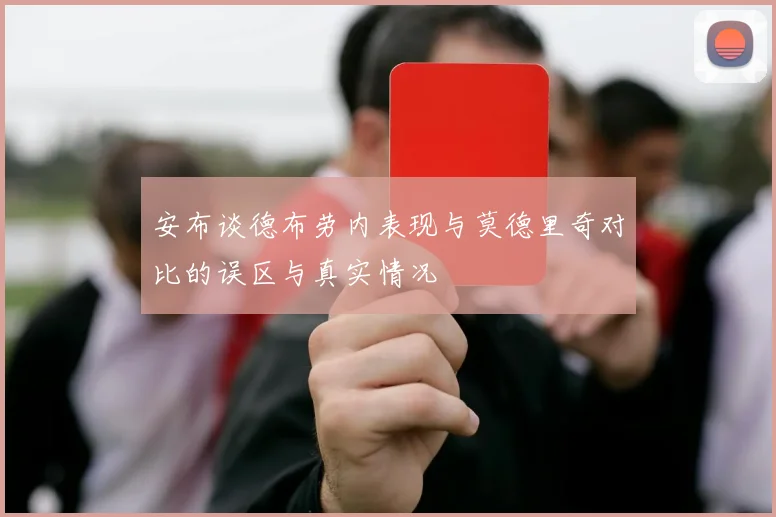 安布谈德布劳内表现与莫德里奇对比的误区与真实情况