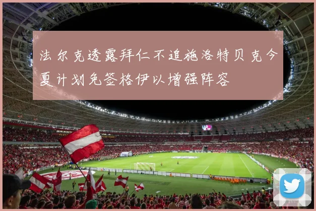 法尔克透露拜仁不追施洛特贝克今夏计划免签格伊以增强阵容