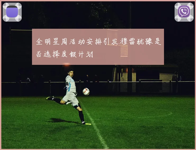 全明星周活动安排引发穆雷犹豫是否选择度假计划