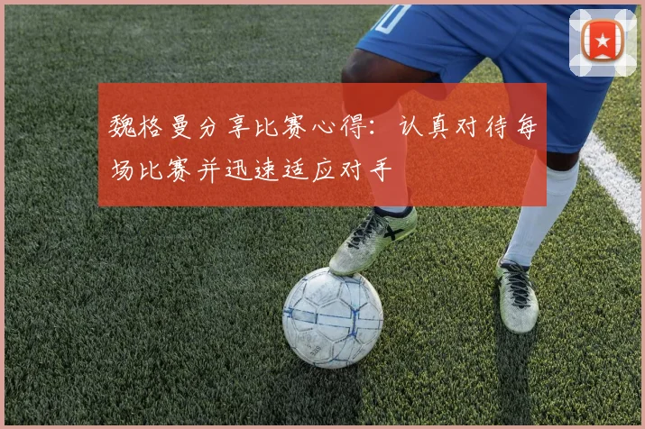 魏格曼分享比赛心得：认真对待每场比赛并迅速适应对手