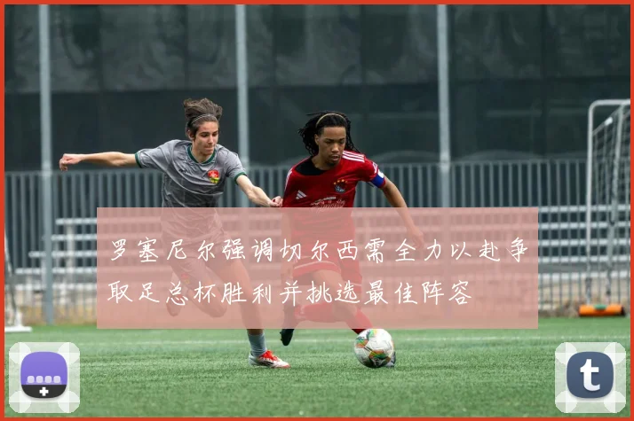 罗塞尼尔强调切尔西需全力以赴争取足总杯胜利并挑选最佳阵容