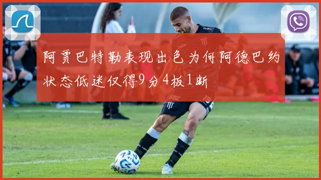 阿贾巴特勒表现出色为何阿德巴约状态低迷仅得9分4板1断