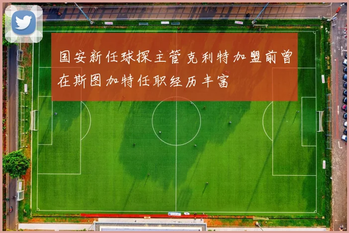 国安新任球探主管克利特加盟前曾在斯图加特任职经历丰富