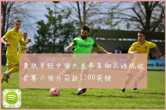 曼联年轻中场杰克弗莱彻因违规被禁赛六场并罚款1500英镑