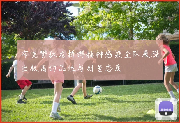 布克赞狄龙拼搏精神感染全队展现出极高的品性与刻苦态度