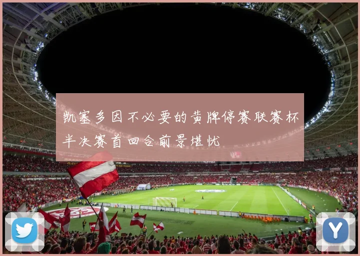 凯塞多因不必要的黄牌停赛联赛杯半决赛首回合前景堪忧