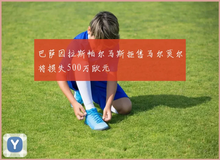巴萨因拉斯帕尔马斯拒售马尔莫尔将损失500万欧元
