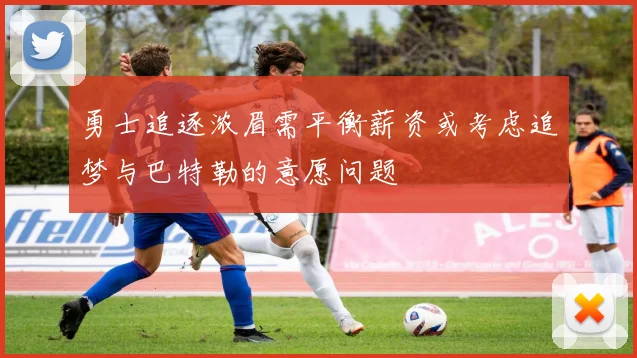 勇士追逐浓眉需平衡薪资或考虑追梦与巴特勒的意愿问题