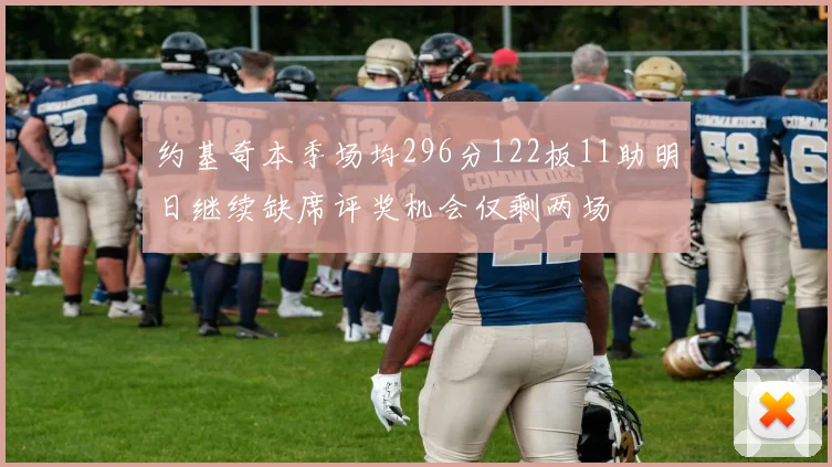 约基奇本季场均296分122板11助明日继续缺席评奖机会仅剩两场