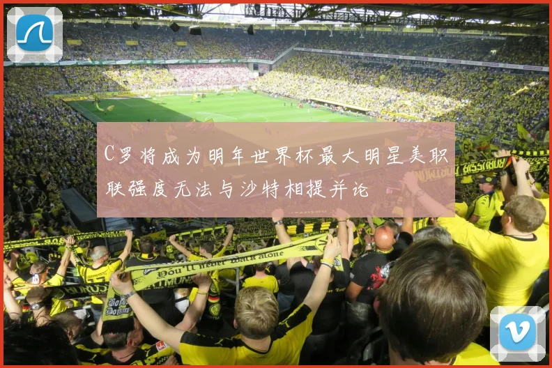 C罗将成为明年世界杯最大明星美职联强度无法与沙特相提并论