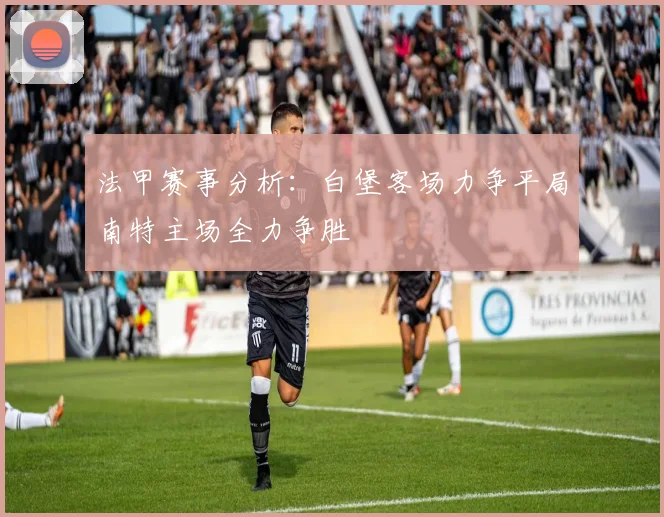 法甲赛事分析：白堡客场力争平局南特主场全力争胜