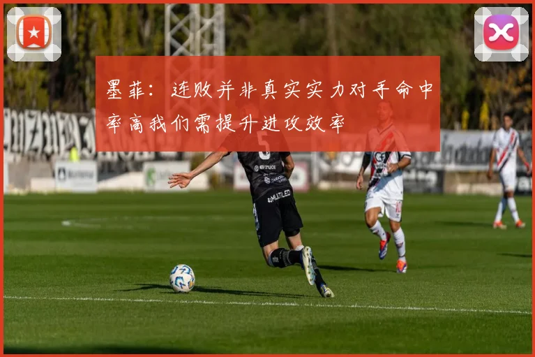 墨菲：连败并非真实实力对手命中率高我们需提升进攻效率