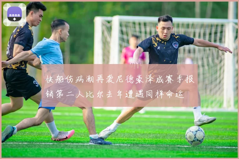 快船伤病潮再袭尼德豪泽成赛季报销第二人比尔去年遭遇同样命运