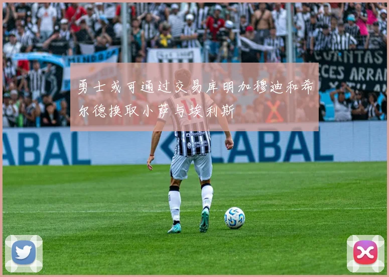 勇士或可通过交易库明加穆迪和希尔德换取小萨与埃利斯