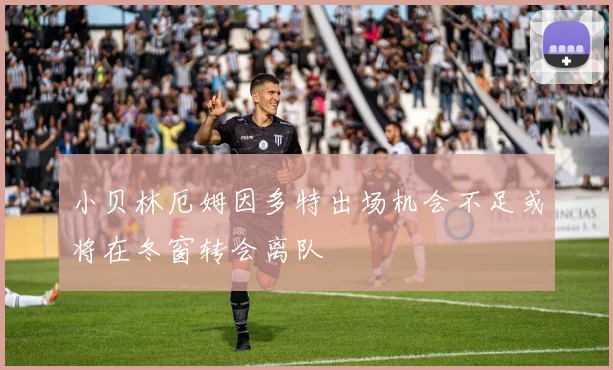 小贝林厄姆因多特出场机会不足或将在冬窗转会离队