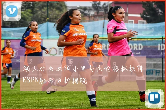湖人对决太阳小里与杰伦格林缺阵ESPN胜率分析揭晓