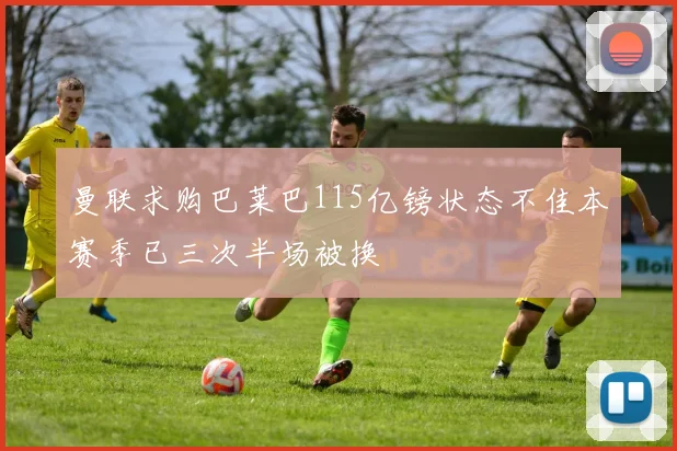 曼联求购巴莱巴115亿镑状态不佳本赛季已三次半场被换
