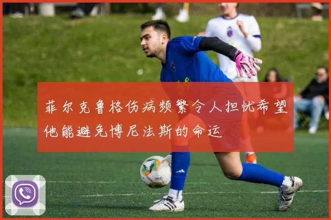 菲尔克鲁格伤病频繁令人担忧希望他能避免博尼法斯的命运